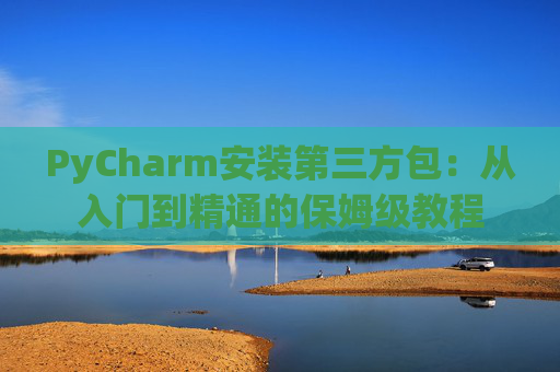 PyCharm安装第三方包：从入门到精通的保姆级教程