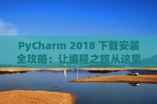 PyCharm 2018 下载安装全攻略：让编程之旅从这里开始